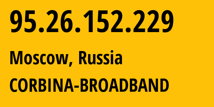 IP address 95.26.152.229 (Moscow, Moscow, Russia) get location, coordinates on map, ISP provider AS8402 CORBINA-BROADBAND // who is provider of ip address 95.26.152.229, whose IP address