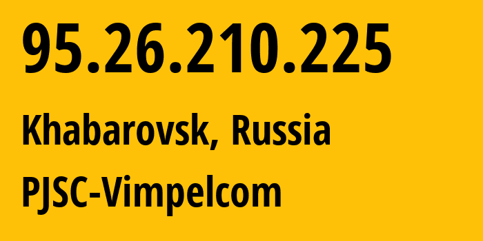 IP-адрес 95.26.210.225 (Хабаровск, Хабаровский Край, Россия) определить местоположение, координаты на карте, ISP провайдер AS3216 PJSC-Vimpelcom // кто провайдер айпи-адреса 95.26.210.225