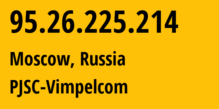 IP address 95.26.225.214 (Moscow, Moscow, Russia) get location, coordinates on map, ISP provider AS8402 PJSC-Vimpelcom // who is provider of ip address 95.26.225.214, whose IP address