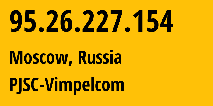 IP address 95.26.227.154 (Moscow, Moscow, Russia) get location, coordinates on map, ISP provider AS8402 PJSC-Vimpelcom // who is provider of ip address 95.26.227.154, whose IP address