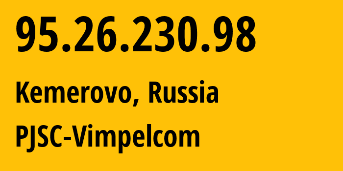 IP address 95.26.230.98 (Kemerovo, Kemerovo Oblast, Russia) get location, coordinates on map, ISP provider AS3216 PJSC-Vimpelcom // who is provider of ip address 95.26.230.98, whose IP address