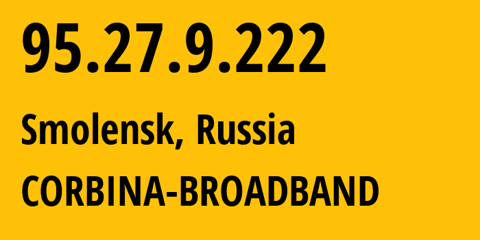 IP address 95.27.9.222 (Smolensk, Smolensk Oblast, Russia) get location, coordinates on map, ISP provider AS8402 CORBINA-BROADBAND // who is provider of ip address 95.27.9.222, whose IP address