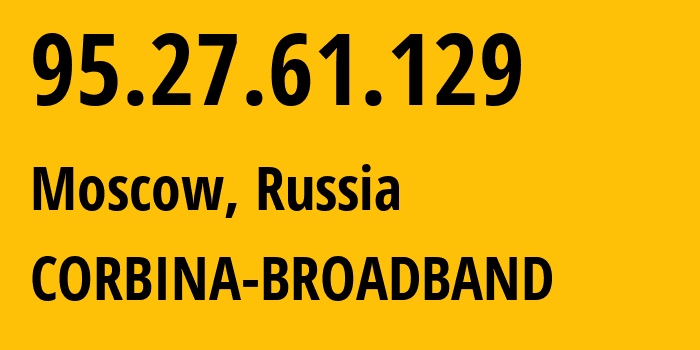 IP address 95.27.61.129 (Moscow, Moscow, Russia) get location, coordinates on map, ISP provider AS8402 CORBINA-BROADBAND // who is provider of ip address 95.27.61.129, whose IP address