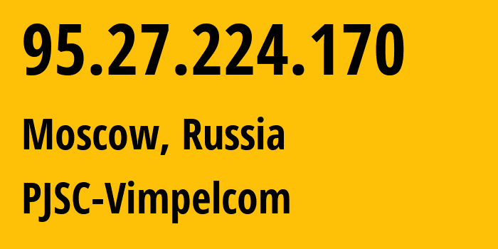 IP-адрес 95.27.224.170 (Москва, Москва, Россия) определить местоположение, координаты на карте, ISP провайдер AS8402 PJSC-Vimpelcom // кто провайдер айпи-адреса 95.27.224.170