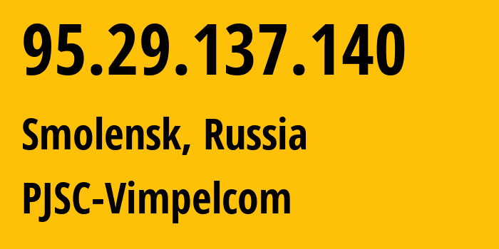 IP address 95.29.137.140 (Smolensk, Smolensk Oblast, Russia) get location, coordinates on map, ISP provider AS8402 PJSC-Vimpelcom // who is provider of ip address 95.29.137.140, whose IP address