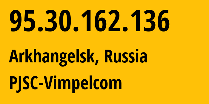 IP address 95.30.162.136 (Arkhangelsk, Arkhangelskaya, Russia) get location, coordinates on map, ISP provider AS8402 PJSC-Vimpelcom // who is provider of ip address 95.30.162.136, whose IP address