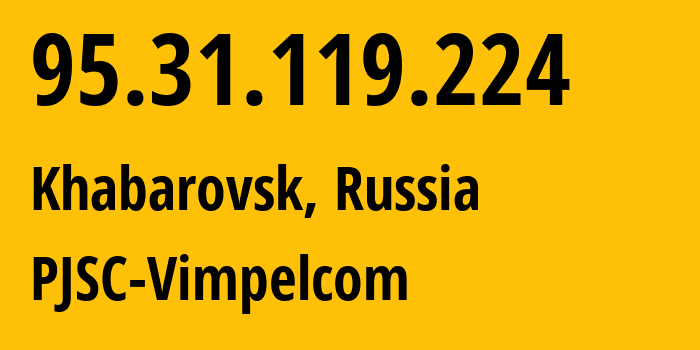 IP address 95.31.119.224 (Khabarovsk, Khabarovsk, Russia) get location, coordinates on map, ISP provider AS3216 PJSC-Vimpelcom // who is provider of ip address 95.31.119.224, whose IP address
