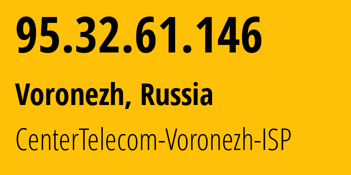 IP address 95.32.61.146 (Voronezh, Voronezh Oblast, Russia) get location, coordinates on map, ISP provider AS12389 CenterTelecom-Voronezh-ISP // who is provider of ip address 95.32.61.146, whose IP address