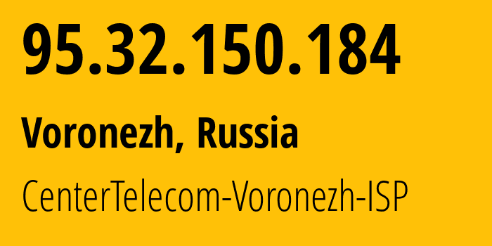 IP address 95.32.150.184 (Voronezh, Voronezh Oblast, Russia) get location, coordinates on map, ISP provider AS12389 CenterTelecom-Voronezh-ISP // who is provider of ip address 95.32.150.184, whose IP address