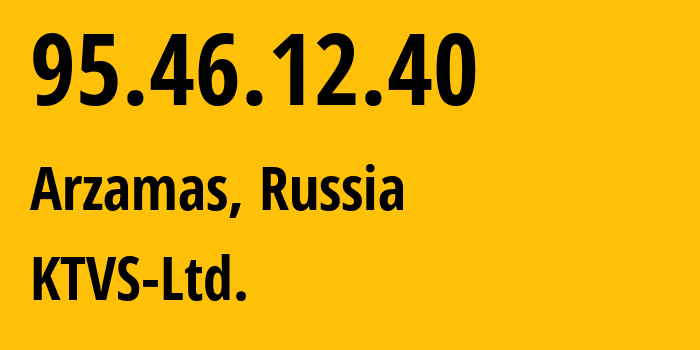 IP address 95.46.12.40 (Arzamas, Nizhny Novgorod Oblast, Russia) get location, coordinates on map, ISP provider AS51812 KTVS-Ltd. // who is provider of ip address 95.46.12.40, whose IP address