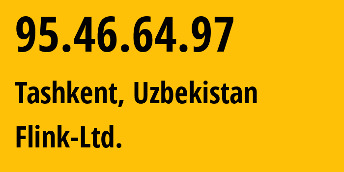 IP address 95.46.64.97 (Tashkent, Tashkent, Uzbekistan) get location, coordinates on map, ISP provider AS57764 Flink-Ltd. // who is provider of ip address 95.46.64.97, whose IP address