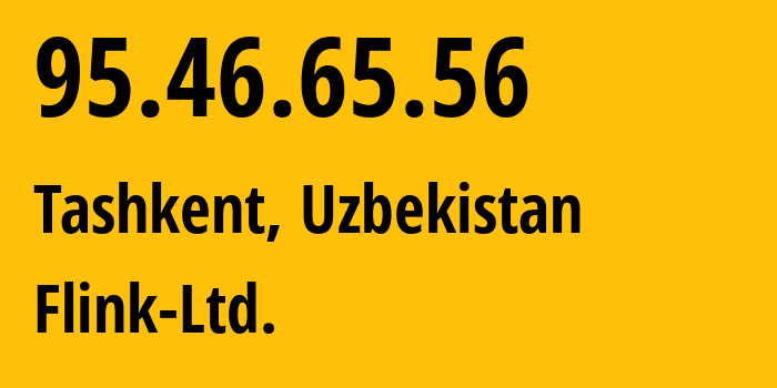 IP address 95.46.65.56 (Tashkent, Tashkent, Uzbekistan) get location, coordinates on map, ISP provider AS57764 Flink-Ltd. // who is provider of ip address 95.46.65.56, whose IP address