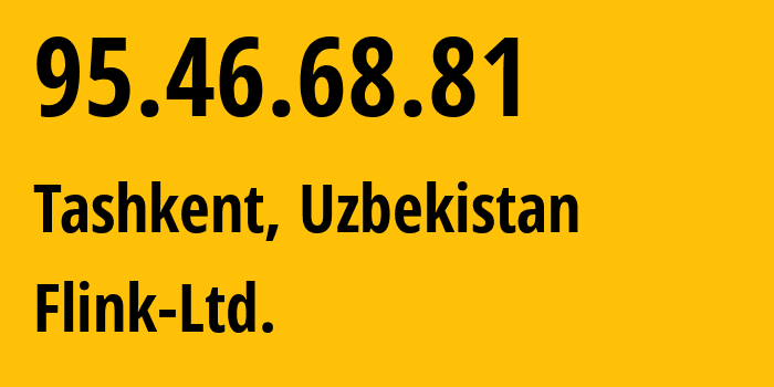 IP-адрес 95.46.68.81 (Ташкент, Ташкент, Узбекистан) определить местоположение, координаты на карте, ISP провайдер AS57764 Flink-Ltd. // кто провайдер айпи-адреса 95.46.68.81