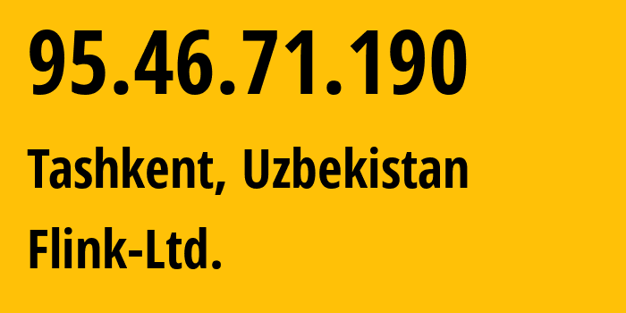 IP-адрес 95.46.71.190 (Ташкент, Ташкент, Узбекистан) определить местоположение, координаты на карте, ISP провайдер AS57764 Flink-Ltd. // кто провайдер айпи-адреса 95.46.71.190