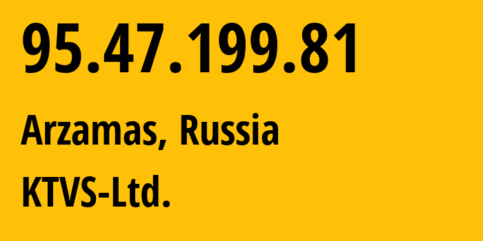IP address 95.47.199.81 (Arzamas, Nizhny Novgorod Oblast, Russia) get location, coordinates on map, ISP provider AS51812 KTVS-Ltd. // who is provider of ip address 95.47.199.81, whose IP address