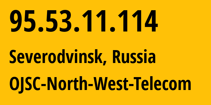 IP address 95.53.11.114 (Severodvinsk, Arkhangelskaya, Russia) get location, coordinates on map, ISP provider AS12389 OJSC-North-West-Telecom // who is provider of ip address 95.53.11.114, whose IP address