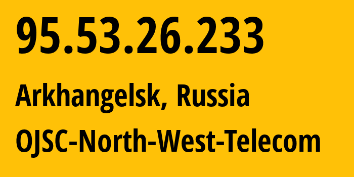 IP address 95.53.26.233 (Arkhangelsk, Arkhangelskaya, Russia) get location, coordinates on map, ISP provider AS12389 OJSC-North-West-Telecom // who is provider of ip address 95.53.26.233, whose IP address