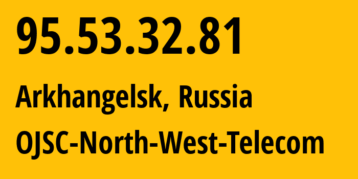 IP address 95.53.32.81 (Arkhangelsk, Arkhangelskaya, Russia) get location, coordinates on map, ISP provider AS12389 OJSC-North-West-Telecom // who is provider of ip address 95.53.32.81, whose IP address