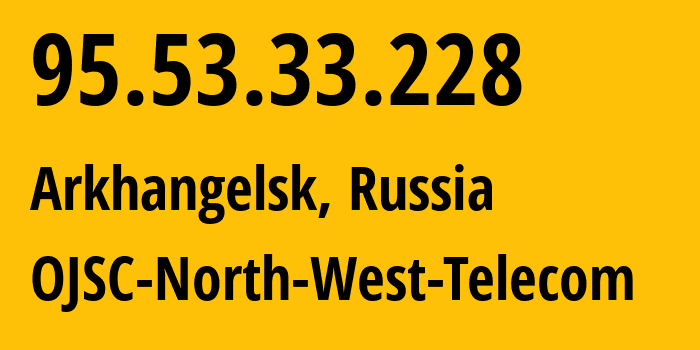 IP address 95.53.33.228 (Arkhangelsk, Arkhangelskaya, Russia) get location, coordinates on map, ISP provider AS12389 OJSC-North-West-Telecom // who is provider of ip address 95.53.33.228, whose IP address