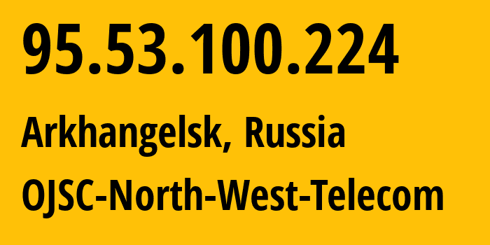 IP address 95.53.100.224 (Arkhangelsk, Arkhangelskaya, Russia) get location, coordinates on map, ISP provider AS12389 OJSC-North-West-Telecom // who is provider of ip address 95.53.100.224, whose IP address