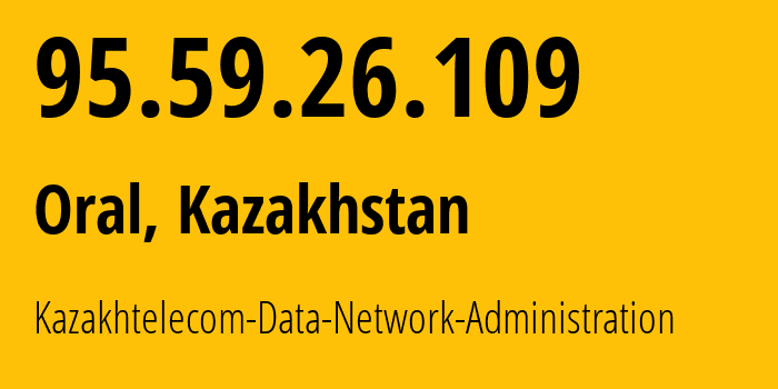 IP address 95.59.26.109 (Oral, West Kazakhstan, Kazakhstan) get location, coordinates on map, ISP provider AS9198 Kazakhtelecom-Data-Network-Administration // who is provider of ip address 95.59.26.109, whose IP address