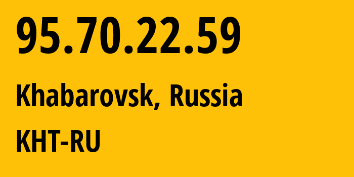 IP-адрес 95.70.22.59 (Хабаровск, Хабаровский Край, Россия) определить местоположение, координаты на карте, ISP провайдер AS12389 KHT-RU // кто провайдер айпи-адреса 95.70.22.59