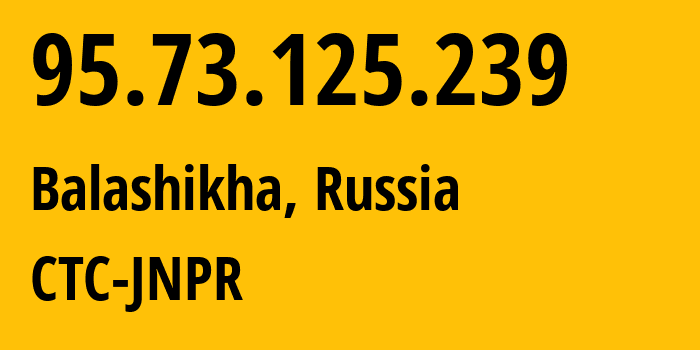 IP-адрес 95.73.125.239 (Балашиха, Московская область, Россия) определить местоположение, координаты на карте, ISP провайдер AS12389 CTC-JNPR // кто провайдер айпи-адреса 95.73.125.239