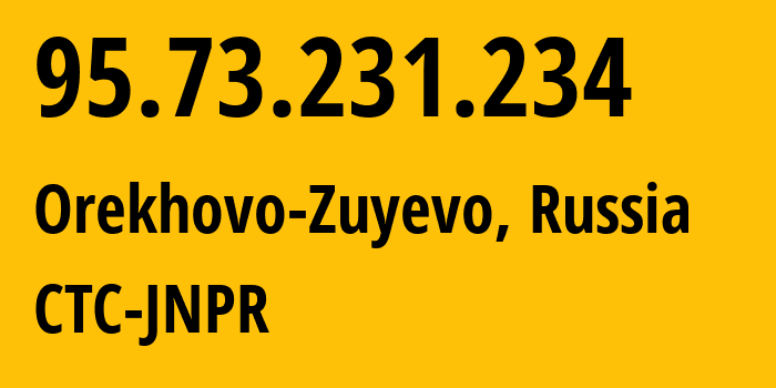 IP address 95.73.231.234 (Orekhovo-Zuyevo, Moscow Oblast, Russia) get location, coordinates on map, ISP provider AS12389 CTC-JNPR // who is provider of ip address 95.73.231.234, whose IP address