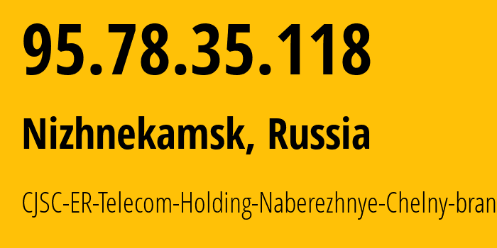 IP address 95.78.35.118 (Nizhnekamsk, Tatarstan Republic, Russia) get location, coordinates on map, ISP provider AS42116 CJSC-ER-Telecom-Holding-Naberezhnye-Chelny-branch // who is provider of ip address 95.78.35.118, whose IP address