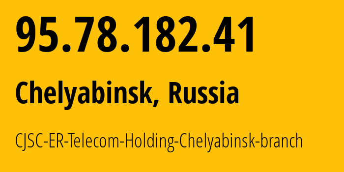 IP address 95.78.182.41 (Chelyabinsk, Chelyabinsk Oblast, Russia) get location, coordinates on map, ISP provider AS41661 CJSC-ER-Telecom-Holding-Chelyabinsk-branch // who is provider of ip address 95.78.182.41, whose IP address