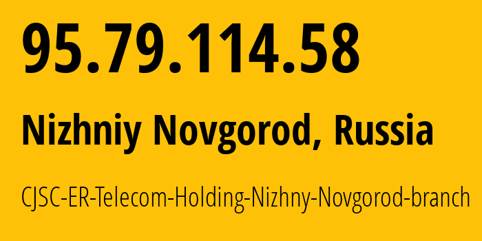 IP-адрес 95.79.114.58 (Нижний Новгород, Нижегородская Область, Россия) определить местоположение, координаты на карте, ISP провайдер AS42682 CJSC-ER-Telecom-Holding-Nizhny-Novgorod-branch // кто провайдер айпи-адреса 95.79.114.58