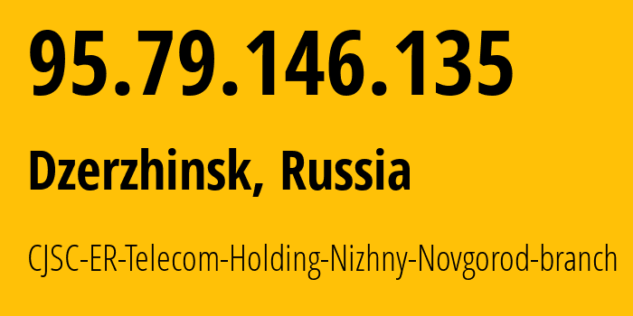 IP-адрес 95.79.146.135 (Дзержинск, Нижегородская Область, Россия) определить местоположение, координаты на карте, ISP провайдер AS42682 CJSC-ER-Telecom-Holding-Nizhny-Novgorod-branch // кто провайдер айпи-адреса 95.79.146.135