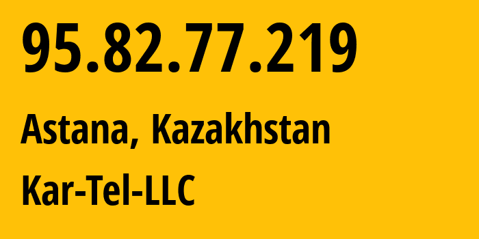 IP address 95.82.77.219 (Astana, Astana, Kazakhstan) get location, coordinates on map, ISP provider AS206026 Kar-Tel-LLC // who is provider of ip address 95.82.77.219, whose IP address