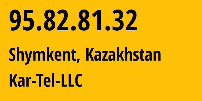 IP-адрес 95.82.81.32 (Шымкент, Шымкент, Казахстан) определить местоположение, координаты на карте, ISP провайдер AS206026 Kar-Tel-LLC // кто провайдер айпи-адреса 95.82.81.32