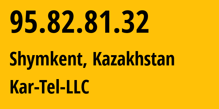 IP address 95.82.81.32 (Shymkent, Shymkent, Kazakhstan) get location, coordinates on map, ISP provider AS206026 Kar-Tel-LLC // who is provider of ip address 95.82.81.32, whose IP address