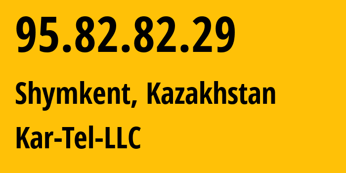 IP-адрес 95.82.82.29 (Шымкент, Шымкент, Казахстан) определить местоположение, координаты на карте, ISP провайдер AS206026 Kar-Tel-LLC // кто провайдер айпи-адреса 95.82.82.29