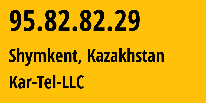 IP address 95.82.82.29 (Shymkent, Shymkent, Kazakhstan) get location, coordinates on map, ISP provider AS206026 Kar-Tel-LLC // who is provider of ip address 95.82.82.29, whose IP address