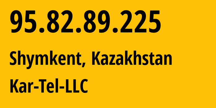 IP address 95.82.89.225 (Shymkent, Shymkent, Kazakhstan) get location, coordinates on map, ISP provider AS206026 Kar-Tel-LLC // who is provider of ip address 95.82.89.225, whose IP address