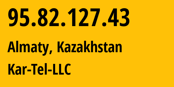 IP address 95.82.127.43 (Almaty, Almaty, Kazakhstan) get location, coordinates on map, ISP provider AS206026 Kar-Tel-LLC // who is provider of ip address 95.82.127.43, whose IP address