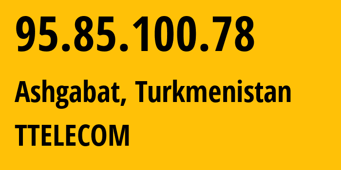 IP-адрес 95.85.100.78 (Ашхабад, Ашхабад, Туркмения) определить местоположение, координаты на карте, ISP провайдер AS20661 TTELECOM // кто провайдер айпи-адреса 95.85.100.78