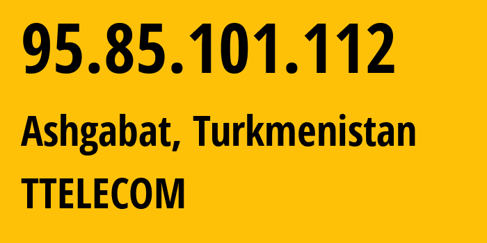 IP address 95.85.101.112 (Ashgabat, Ashgabat, Turkmenistan) get location, coordinates on map, ISP provider AS20661 TTELECOM // who is provider of ip address 95.85.101.112, whose IP address