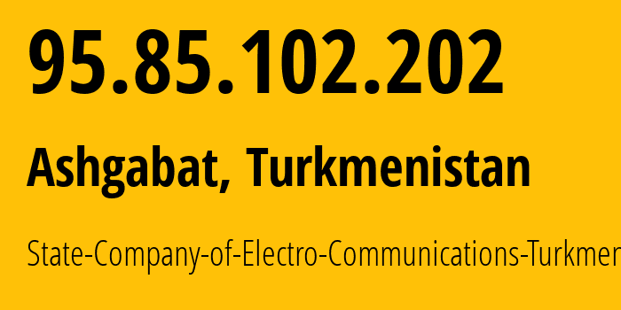 IP address 95.85.102.202 (Ashgabat, Ashgabat, Turkmenistan) get location, coordinates on map, ISP provider AS20661 State-Company-of-Electro-Communications-Turkmentelecom // who is provider of ip address 95.85.102.202, whose IP address