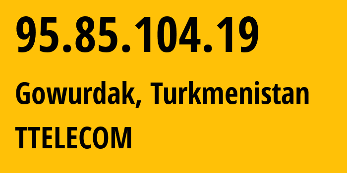 IP address 95.85.104.19 (Gowurdak, Lebap, Turkmenistan) get location, coordinates on map, ISP provider AS20661 TTELECOM // who is provider of ip address 95.85.104.19, whose IP address