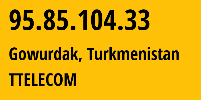 IP-адрес 95.85.104.33 (Gowurdak, Лебапский велаят, Туркмения) определить местоположение, координаты на карте, ISP провайдер AS20661 TTELECOM // кто провайдер айпи-адреса 95.85.104.33