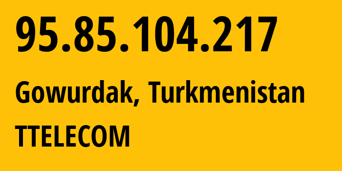 IP-адрес 95.85.104.217 (Gowurdak, Лебапский велаят, Туркмения) определить местоположение, координаты на карте, ISP провайдер AS20661 TTELECOM // кто провайдер айпи-адреса 95.85.104.217