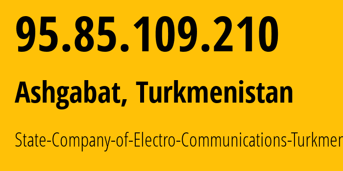 IP address 95.85.109.210 (Ashgabat, Ashgabat, Turkmenistan) get location, coordinates on map, ISP provider AS20661 State-Company-of-Electro-Communications-Turkmentelecom // who is provider of ip address 95.85.109.210, whose IP address