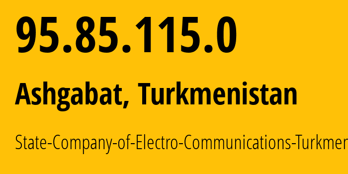 IP address 95.85.115.0 (Ashgabat, Ashgabat, Turkmenistan) get location, coordinates on map, ISP provider AS20661 State-Company-of-Electro-Communications-Turkmentelecom // who is provider of ip address 95.85.115.0, whose IP address