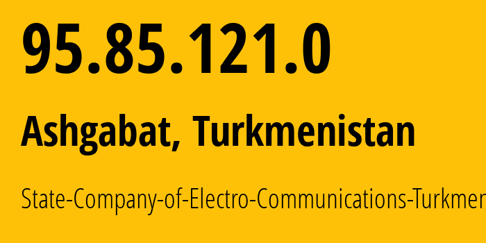 IP address 95.85.121.0 (Ashgabat, Ashgabat, Turkmenistan) get location, coordinates on map, ISP provider AS20661 State-Company-of-Electro-Communications-Turkmentelecom // who is provider of ip address 95.85.121.0, whose IP address