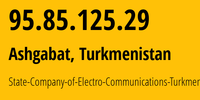 IP address 95.85.125.29 (Ashgabat, Ashgabat, Turkmenistan) get location, coordinates on map, ISP provider AS20661 State-Company-of-Electro-Communications-Turkmentelecom // who is provider of ip address 95.85.125.29, whose IP address