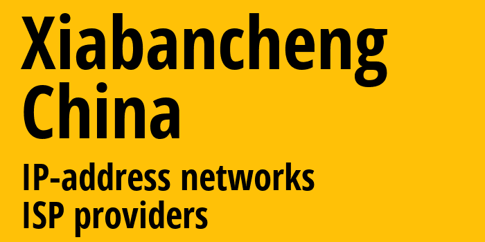 Xiabancheng [Xiabancheng] Китай: информация о городе, айпи-адреса, IP-провайдеры